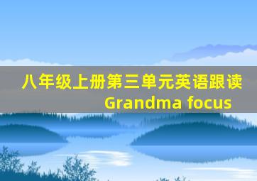 八年级上册第三单元英语跟读Grandma focus